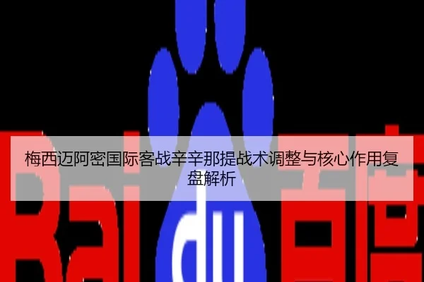 梅西迈阿密国际客战辛辛那提战术调整与核心作用复盘解析
