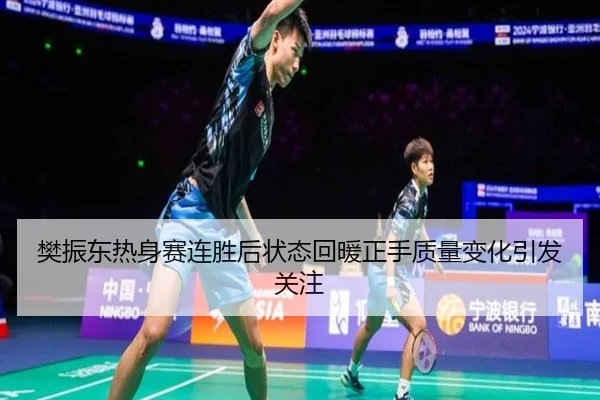 樊振东热身赛连胜后状态回暖正手质量变化引发关注